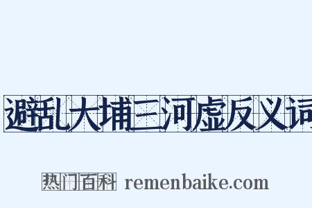 避乱大埔三河虚反义词是什么意思的图片
